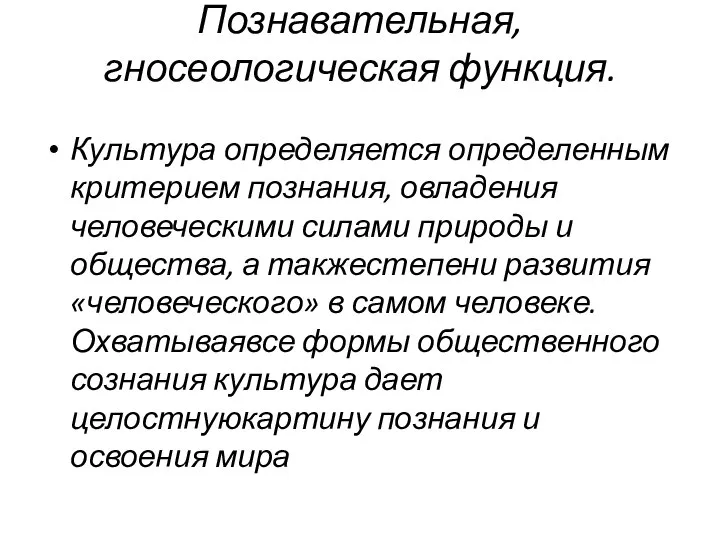 Познавательная, гносеологическая функция. Культура определяется определенным критерием познания, овладения человеческими силами природы