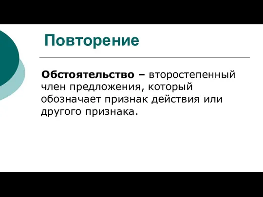 Повторение Обстоятельство – второстепенный член предложения, который обозначает признак действия или другого признака.