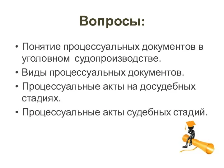 Вопросы: Понятие процессуальных документов в уголовном судопроизводстве. Виды процессуальных документов. Процессуальные акты