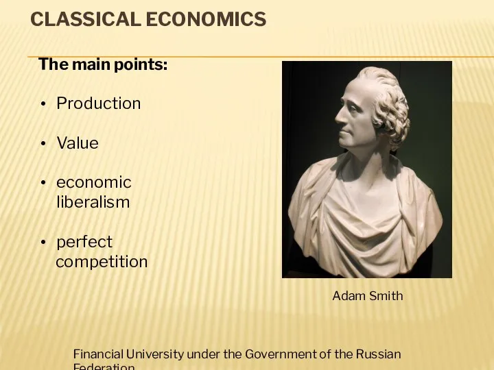 CLASSICAL ECONOMICS Adam Smith The main points: Production Value economic liberalism perfect
