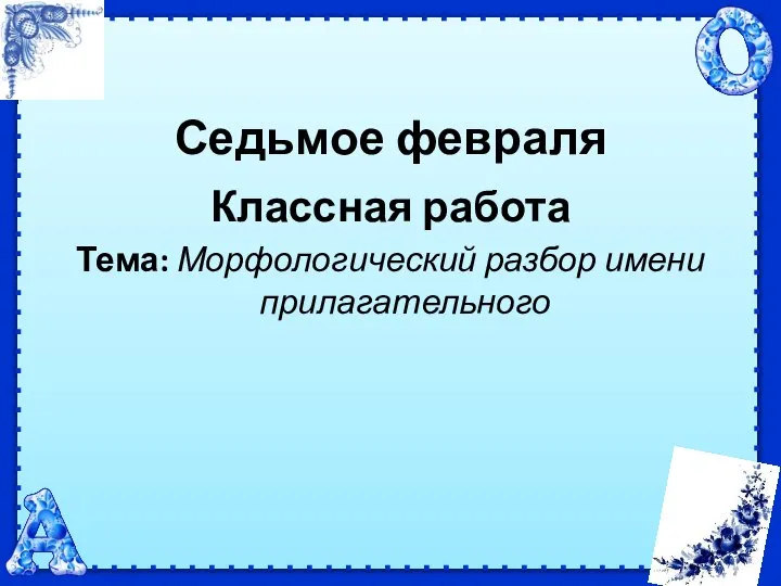 Седьмое февраля Классная работа Тема: Морфологический разбор имени прилагательного