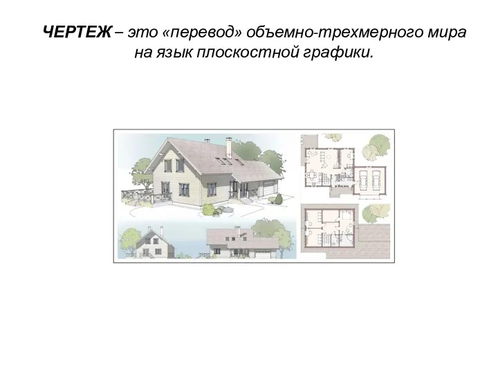 ЧЕРТЕЖ – это «перевод» объемно-трехмерного мира на язык плоскостной графики.