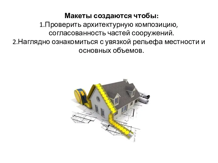 Макеты создаются чтобы: Проверить архитектурную композицию, согласованность частей сооружений. Наглядно ознакомиться с