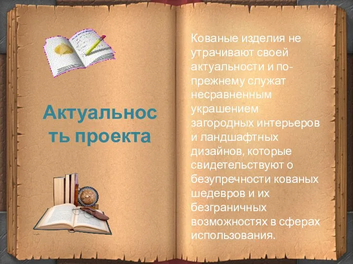 Актуальность проекта Кованые изделия не утрачивают своей актуальности и по-прежнему служат несравненным