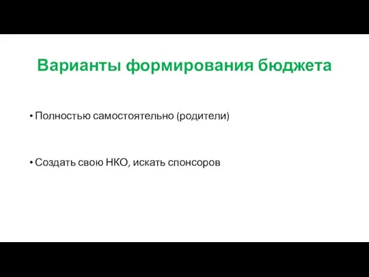 Варианты формирования бюджета Полностью самостоятельно (родители) Создать свою НКО, искать спонсоров