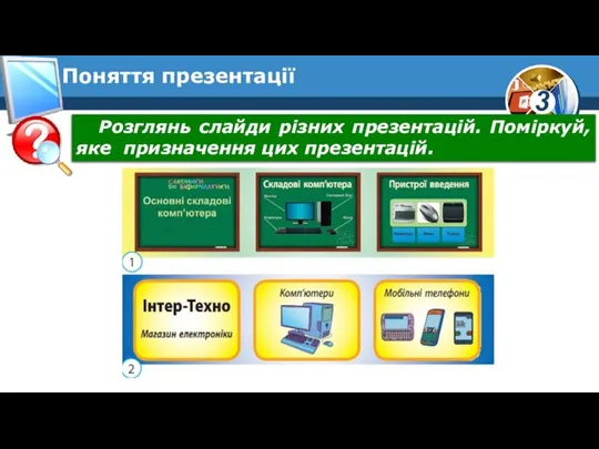 Поняття презентації Розглянь слайди різних презентацій. Поміркуй, яке призначення цих презентацій.