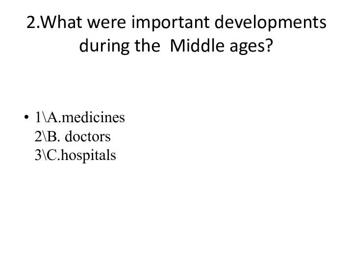 2.What were important developments during the Middle ages? 1\A.medicines 2\B. doctors 3\C.hospitals