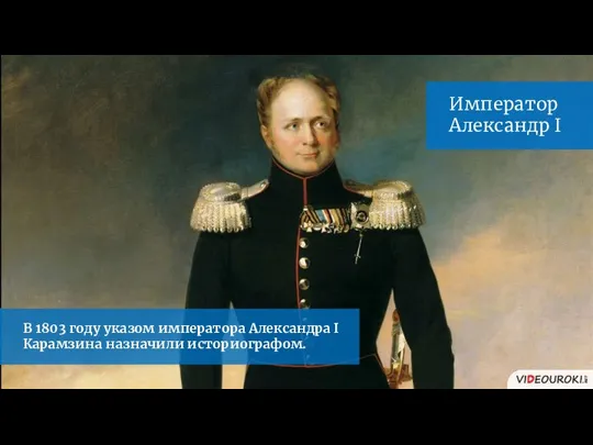 Император Александр I В 1803 году указом императора Александра I Карамзина назначили историографом.