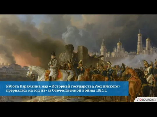 Работа Карамзина над «Историей государства Российского» прервалась на год из-за Отечественной войны 1812 г.
