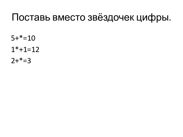 Поставь вместо звёздочек цифры. 5+*=10 1*+1=12 2+*=3