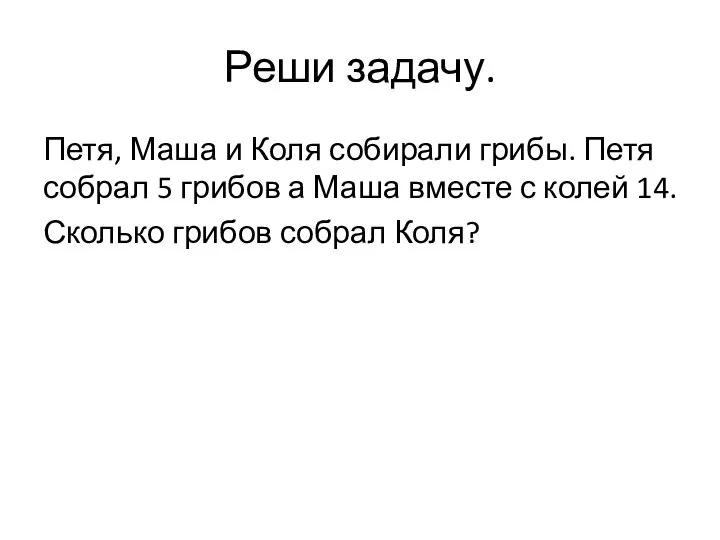 Реши задачу. Петя, Маша и Коля собирали грибы. Петя собрал 5 грибов