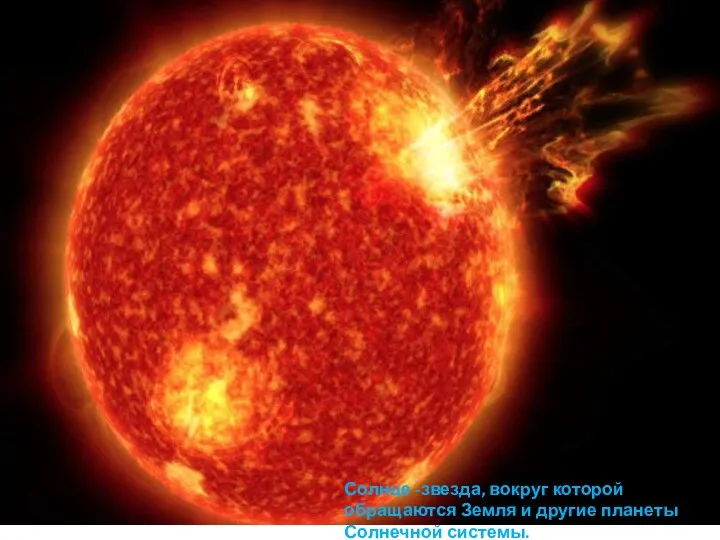 Солнце -звезда, вокруг которой обращаются Земля и другие планеты Солнечной системы.