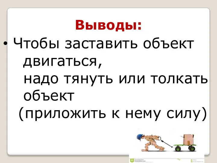 Выводы: Чтобы заставить объект двигаться, надо тянуть или толкать объект (приложить к нему силу)