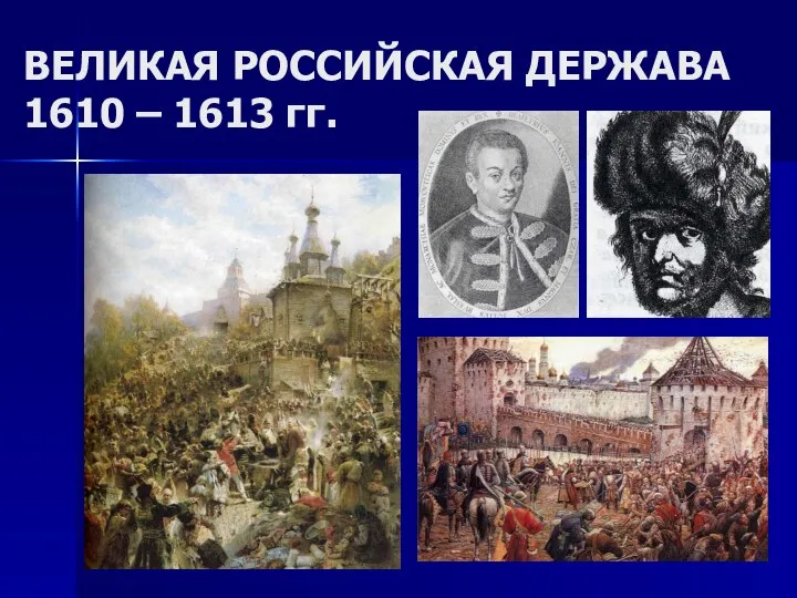 ВЕЛИКАЯ РОССИЙСКАЯ ДЕРЖАВА 1610 – 1613 гг.