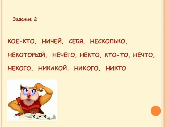 КОЕ-КТО, НИЧЕЙ, СЕБЯ, НЕСКОЛЬКО, НЕКОТОРЫЙ, НЕЧЕГО, НЕКТО, КТО-ТО, НЕЧТО, НЕКОГО, НИКАКОЙ, НИКОГО, НИКТО Задание 2