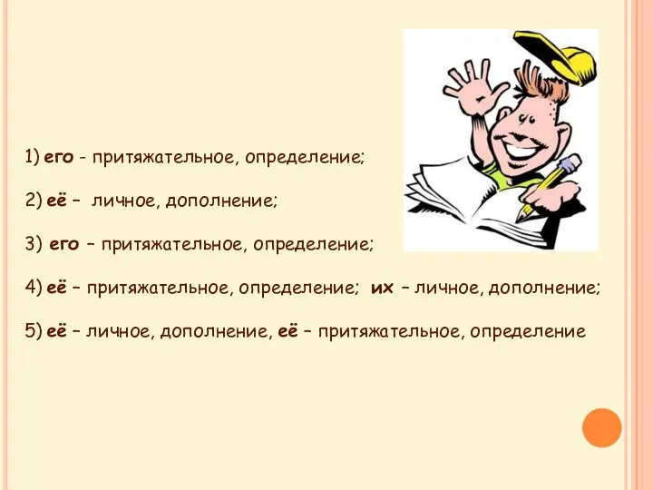 1) его - притяжательное, определение; 2) её – личное, дополнение; 3) его