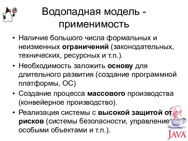 Водопадная модель - применимость Наличие большого числа формальных и неизменных ограничений (законодательных,