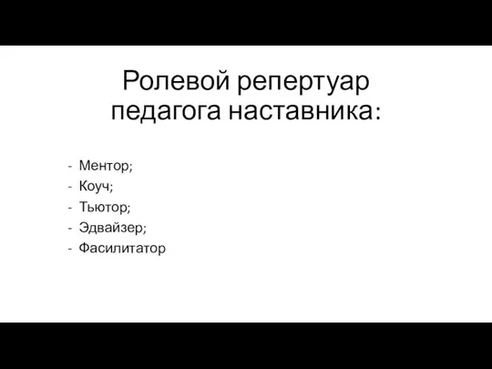 Ролевой репертуар педагога наставника: Ментор; Коуч; Тьютор; Эдвайзер; Фасилитатор