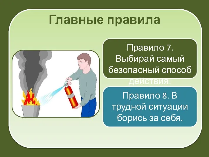 Главные правила Правило 7. Выбирай самый безопасный способ действия. Правило 8. В