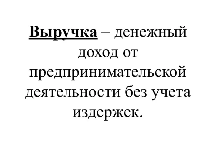 Выручка – денежный доход от предпринимательской деятельности без учета издержек.