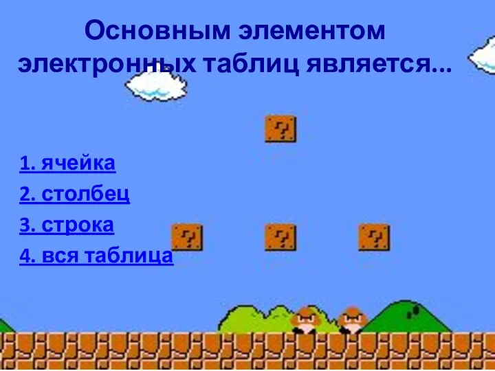 Основным элементом электронных таблиц является... 1. ячейка 2. столбец 3. строка 4. вся таблица