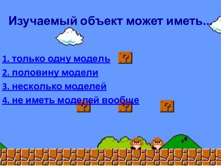 Изучаемый объект может иметь... 1. только одну модель 2. половину модели 3.