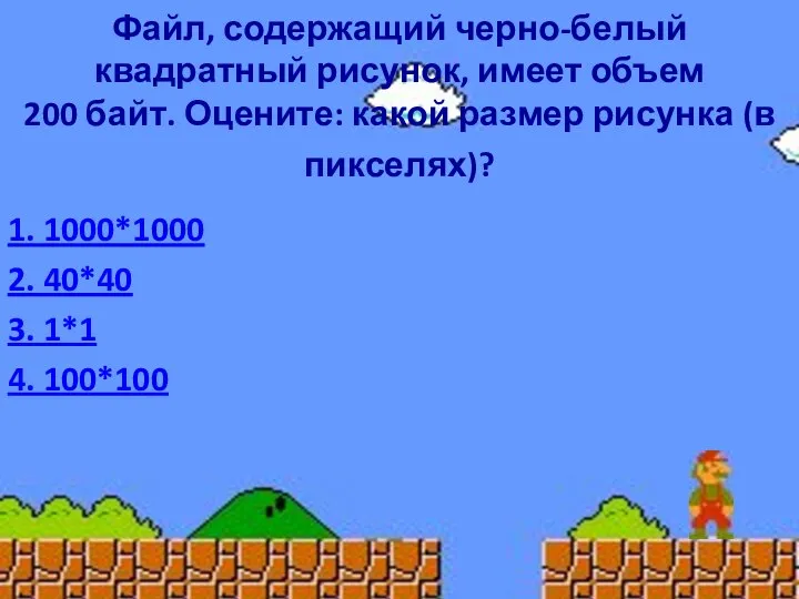 Файл, содержащий черно-белый квадратный рисунок, имеет объем 200 байт. Оцените: какой размер