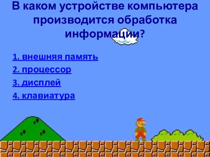 В каком устройстве компьютера производится обработка информации? 1. внешняя память 2. процессор 3. дисплей 4. клавиатура