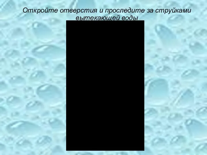 Откройте отверстия и проследите за струйками вытекающей воды