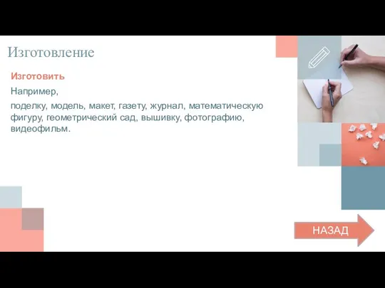 Изготовление Изготовить Например, поделку, модель, макет, газету, журнал, математическую фигуру, геометрический сад, вышивку, фотографию, видеофильм. НАЗАД