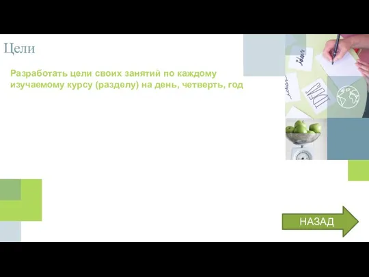 Цели Разработать цели своих занятий по каждому изучаемому курсу (разделу) на день, четверть, год НАЗАД