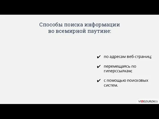 Способы поиска информации во всемирной паутине: по адресам веб-страниц; перемещаясь по гиперссылкам; с помощью поисковых систем.