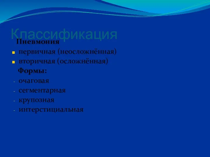 Классификация Пневмония первичная (неосложнённая) вторичная (осложнённая) Формы: очаговая сегментарная крупозная интерстициальная