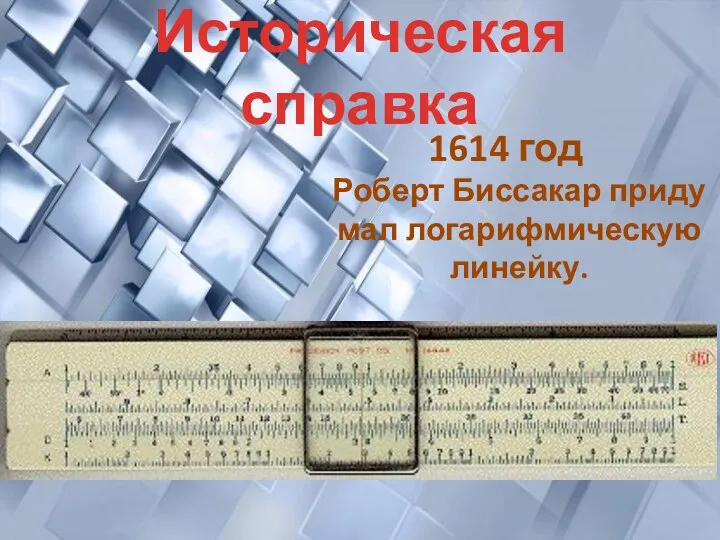 Историческая справка 1614 год Роберт Биссакар придумал логарифмическую линейку.