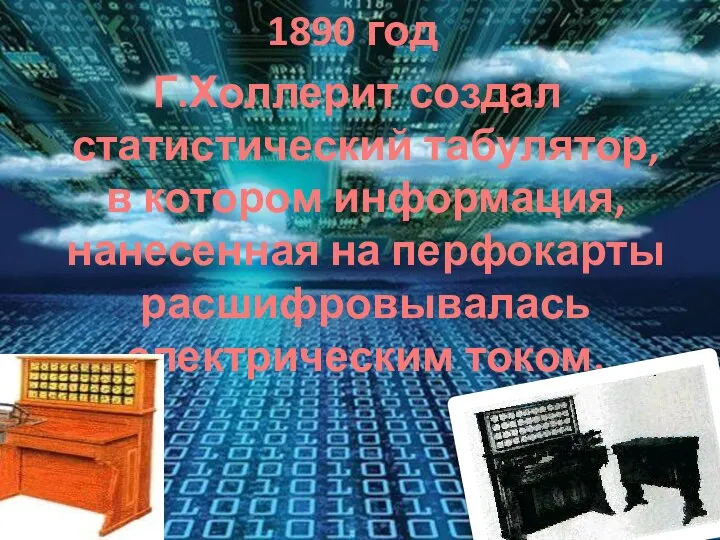 1890 год Г.Холлерит создал статистический табулятор, в котором информация, нанесенная на перфокарты расшифровывалась электрическим током.