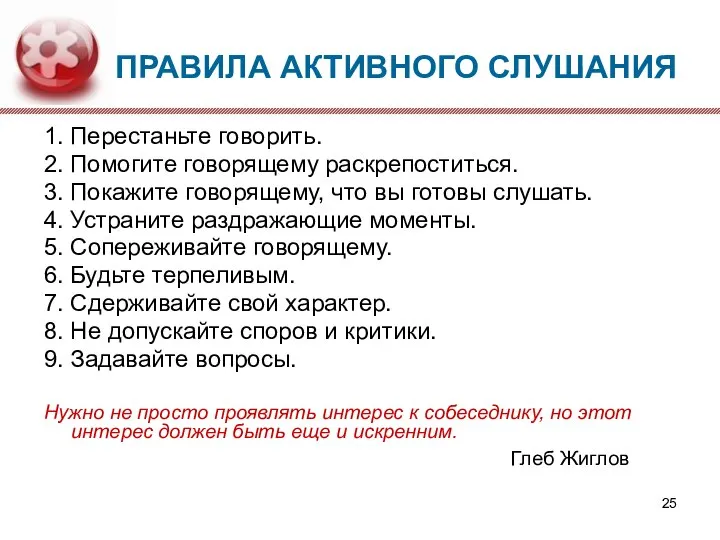 ПРАВИЛА АКТИВНОГО СЛУШАНИЯ 1. Перестаньте говорить. 2. Помогите говорящему раскрепоститься. 3. Покажите