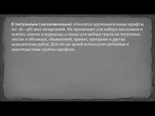 К титульным (заголовочным) относятся крупнокегельные шрифты (кг. 16—48) всех начертаний. Их применяют