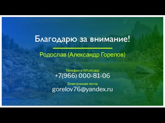 Благодарю за внимание! Родослав (Александр Горелов) Телефон и Whatsapp +7(966) 000-81-06 Электронная почта gorelov76@yandex.ru