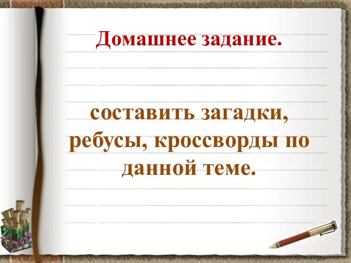 Домашнее задание. составить загадки, ребусы, кроссворды по данной теме.