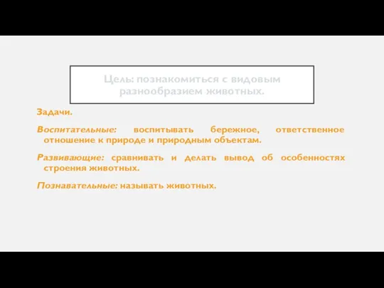 Цель: познакомиться с видовым разнообразием животных. Задачи. Воспитательные: воспитывать бережное, ответственное отношение