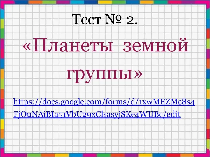 Тест № 2. «Планеты земной группы» https://docs.google.com/forms/d/1xwMEZMc8s4FjOuNAiBIa51VbU29xClsasyjSKe4WUBc/edit