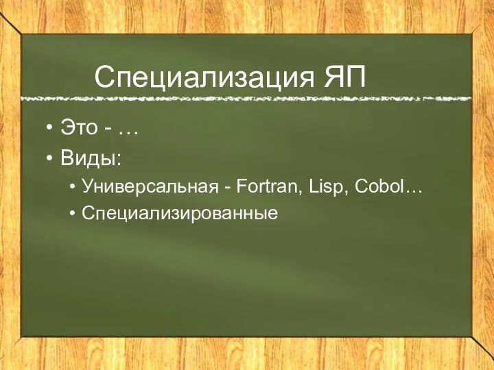 Специализация ЯП Это - … Виды: Универсальная - Fortran, Lisp, Cobol… Специализированные