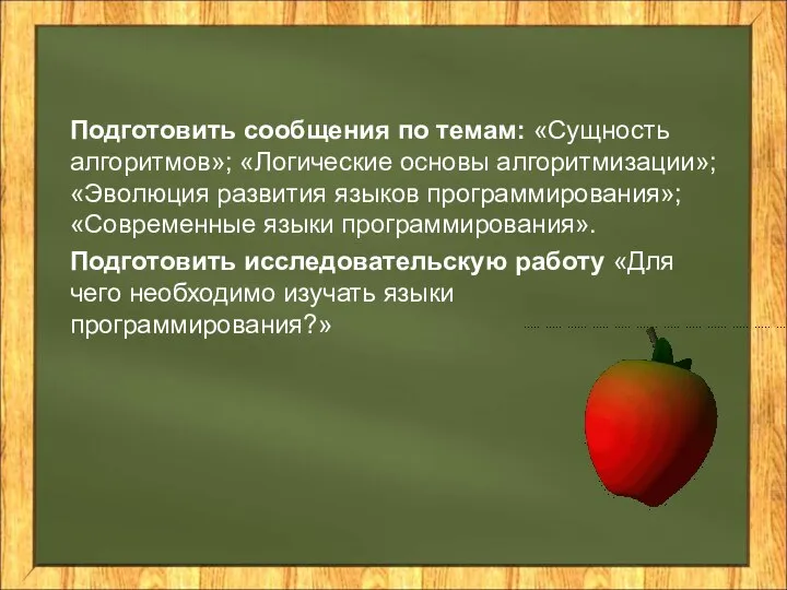 Подготовить сообщения по темам: «Сущность алгоритмов»; «Логические основы алгоритмизации»; «Эволюция развития языков