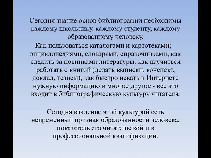 Сегодня знание основ библиографии необходимы каждому школьнику, каждому студенту, каждому образованному человеку.