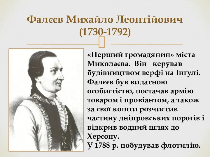 Фалєєв Михайло Леонтійович (1730-1792) «Перший громадянин» міста Миколаєва. Він керував будівництвом верфі