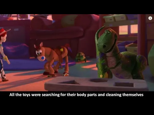 All the toys were searching for their body parts and cleaning themselves