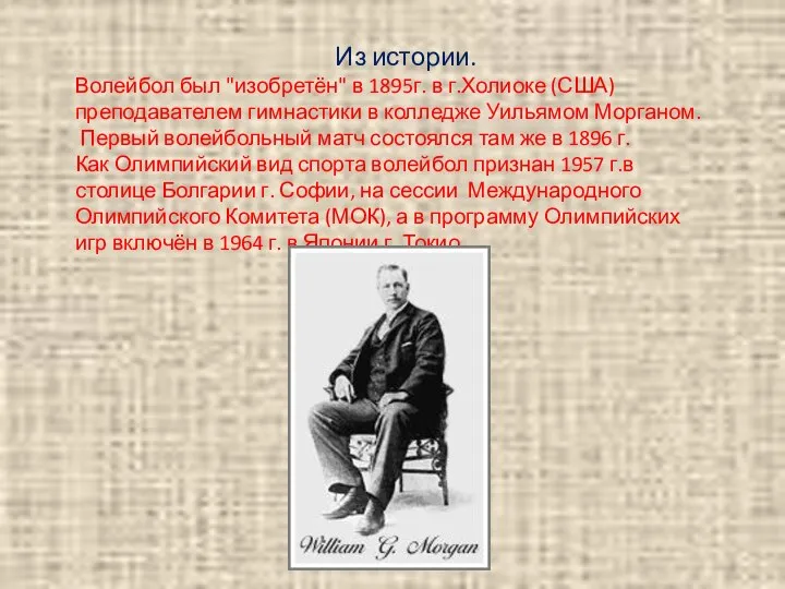 Из истории. Волейбол был "изобретён" в 1895г. в г.Холиоке (США) преподавателем гимнастики