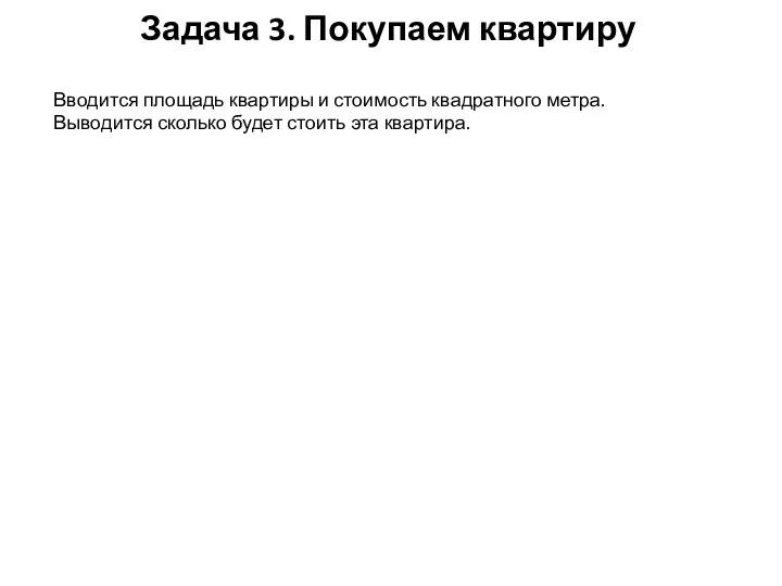 Задача 3. Покупаем квартиру Вводится площадь квартиры и стоимость квадратного метра. Выводится