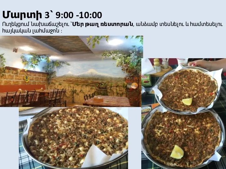 Մարտի 3՝ 9:00 -10:00 Ուղեկցում նախաճաշելու ՝Մեր թաղ ռեստորան, անձամբ տեսնելու և համտեսելու հայկական լահմաջոն :