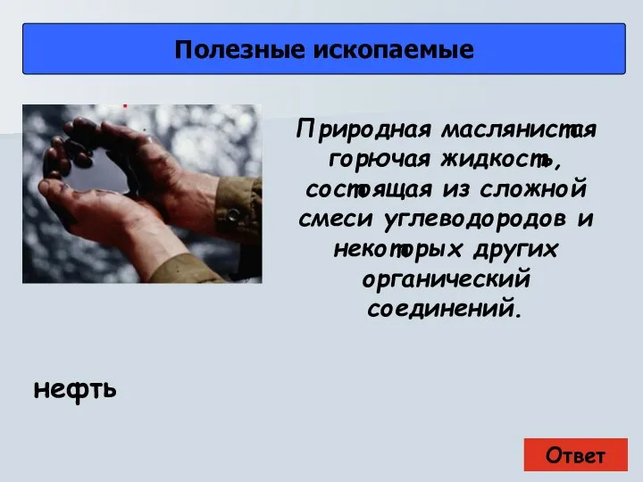 Ответ Полезные ископаемые нефть Природная маслянистая горючая жидкость, состоящая из сложной смеси